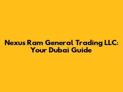 Nexus Ram General Trading LLC: Your Dubai Guide