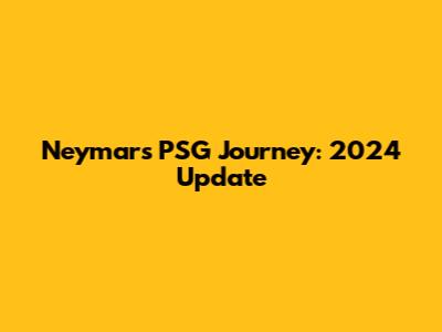Neymar's PSG Journey: 2024 Update