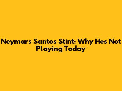 Neymar's Santos Stint: Why He's Not Playing Today