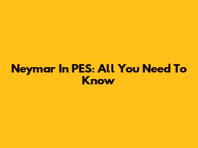 Neymar In PES: All You Need To Know