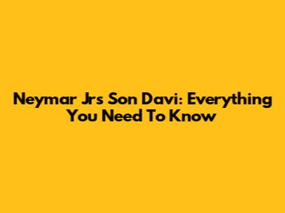 Neymar Jr's Son Davi: Everything You Need To Know