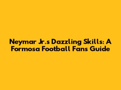 Neymar Jr.'s Dazzling Skills: A Formosa Football Fan's Guide