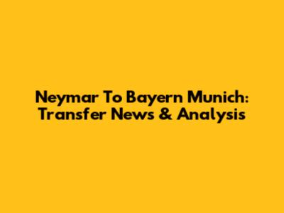 Neymar To Bayern Munich: Transfer News & Analysis