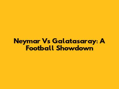 Neymar Vs Galatasaray: A Football Showdown