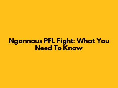 Ngannou's PFL Fight: What You Need To Know