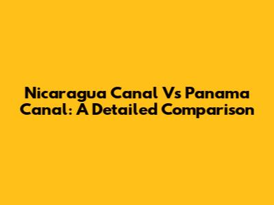 Nicaragua Canal Vs Panama Canal: A Detailed Comparison