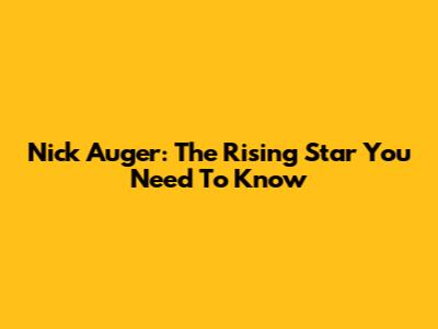 Nick Auger: The Rising Star You Need To Know