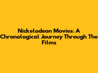 Nickelodeon Movies: A Chronological Journey Through The Films