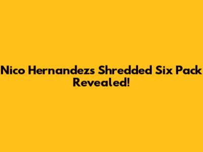 Nico Hernandez's Shredded Six Pack Revealed!