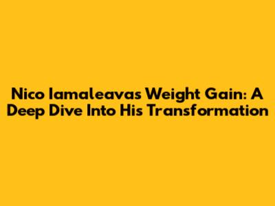 Nico Iamaleava's Weight Gain: A Deep Dive Into His Transformation