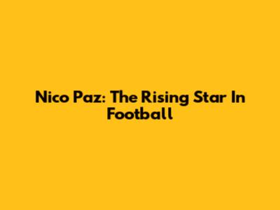 Nico Paz: The Rising Star In Football