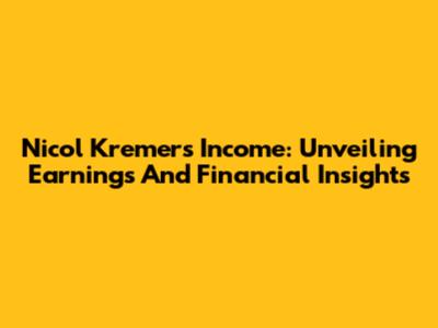 Nicol Kremers' Income: Unveiling Earnings And Financial Insights