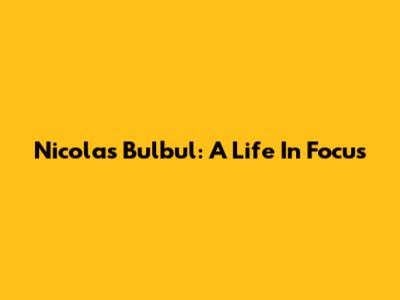 Nicolas Bulbul: A Life In Focus