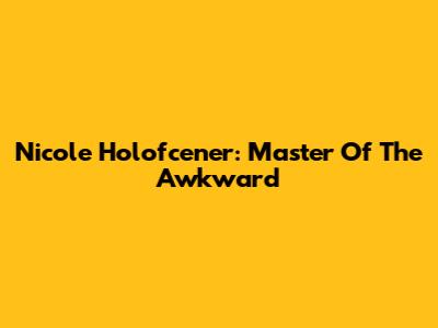Nicole Holofcener: Master Of The Awkward