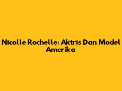 Nicolle Rochelle: Aktris Dan Model Amerika