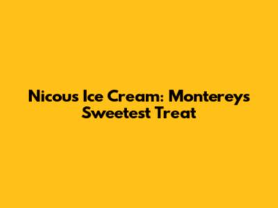 Nicou's Ice Cream: Monterey's Sweetest Treat