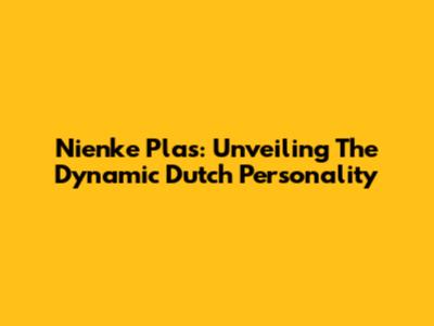 Nienke Plas: Unveiling The Dynamic Dutch Personality