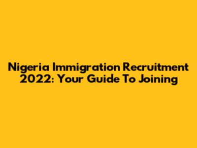 Nigeria Immigration Recruitment 2022: Your Guide To Joining