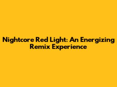 Nightcore Red Light: An Energizing Remix Experience
