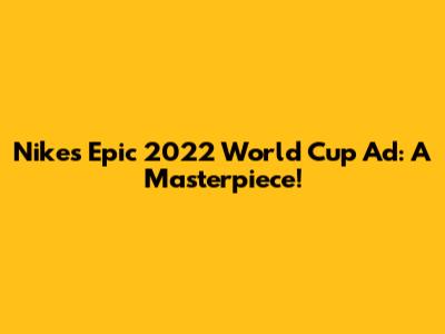 Nike's Epic 2022 World Cup Ad: A Masterpiece!
