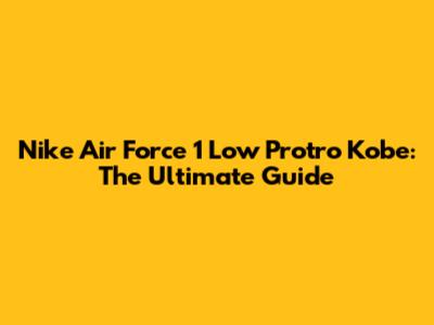 Nike Air Force 1 Low Protro Kobe: The Ultimate Guide