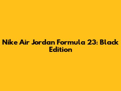 Nike Air Jordan Formula 23: Black Edition