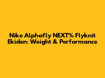 Nike Alphafly NEXT% Flyknit Ekiden: Weight & Performance