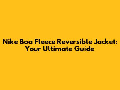 Nike Boa Fleece Reversible Jacket: Your Ultimate Guide