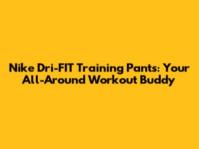 Nike Dri-FIT Training Pants: Your All-Around Workout Buddy