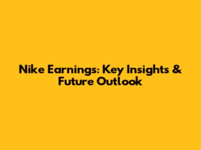 Nike Earnings: Key Insights & Future Outlook