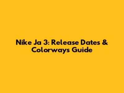 Nike Ja 3: Release Dates & Colorways Guide