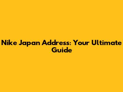 Nike Japan Address: Your Ultimate Guide