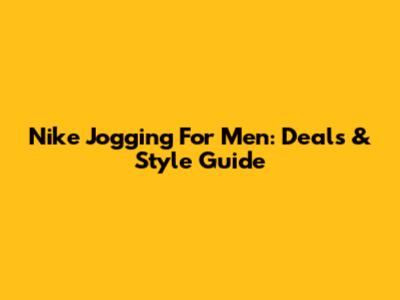 Nike Jogging For Men: Deals & Style Guide