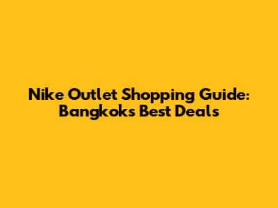 Nike Outlet Shopping Guide: Bangkok's Best Deals