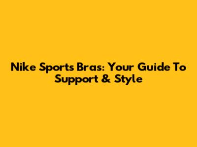 Nike Sports Bras: Your Guide To Support & Style