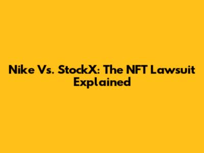 Nike Vs. StockX: The NFT Lawsuit Explained