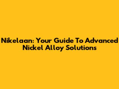 Nikelaan: Your Guide To Advanced Nickel Alloy Solutions