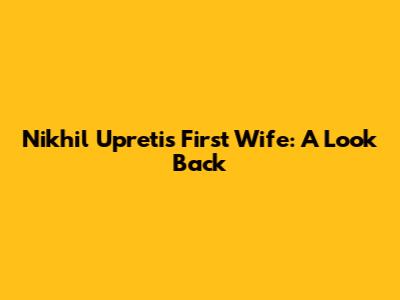 Nikhil Upreti's First Wife: A Look Back