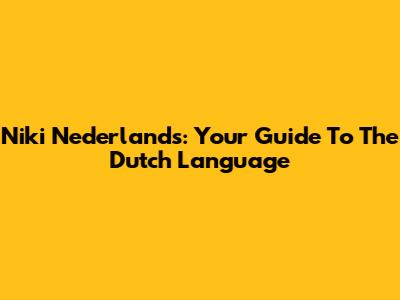 Niki Nederlands: Your Guide To The Dutch Language
