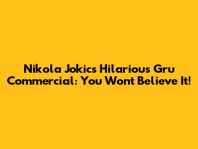 Nikola Jokic's Hilarious Gru Commercial: You Won't Believe It!