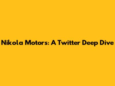 Nikola Motors: A Twitter Deep Dive