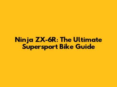 Ninja ZX-6R: The Ultimate Supersport Bike Guide