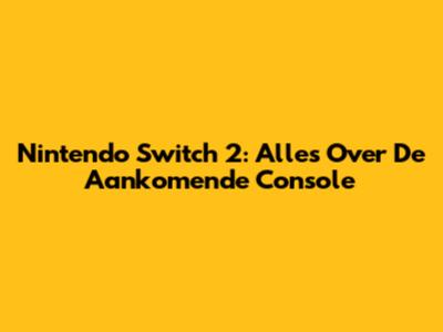 Nintendo Switch 2: Alles Over De Aankomende Console