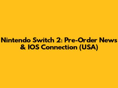 Nintendo Switch 2: Pre-Order News & IOS Connection (USA)