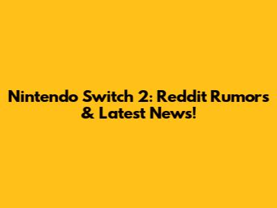 Nintendo Switch 2: Reddit Rumors & Latest News!
