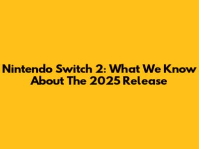 Nintendo Switch 2: What We Know About The 2025 Release