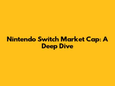 Nintendo Switch Market Cap: A Deep Dive