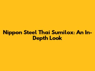 Nippon Steel Thai Sumilox: An In-Depth Look