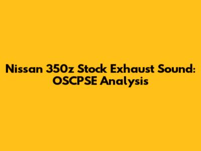 Nissan 350z Stock Exhaust Sound: OSCPSE Analysis