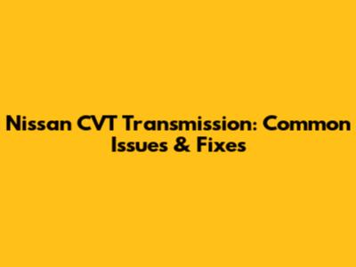 Nissan CVT Transmission: Common Issues & Fixes